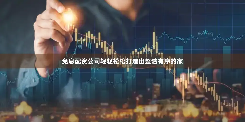 免息配资公司轻轻松松打造出整洁有序的家