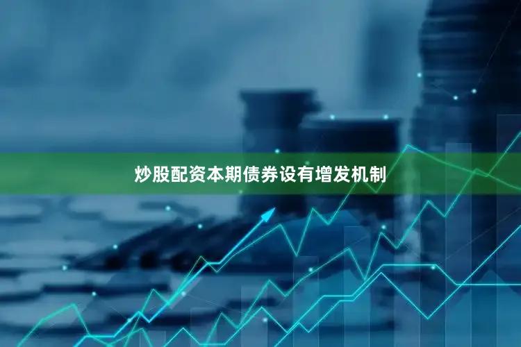 炒股配资本期债券设有增发机制