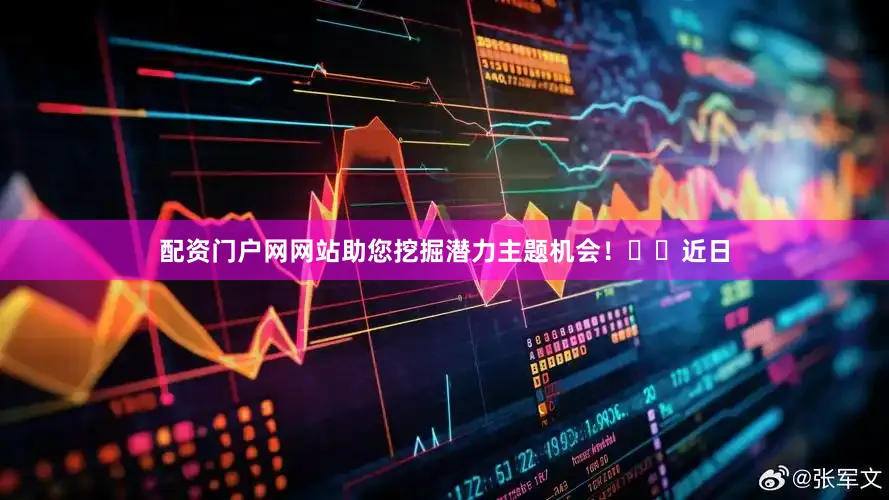 配资门户网网站助您挖掘潜力主题机会！		　近日