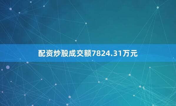 配资炒股成交额7824.31万元