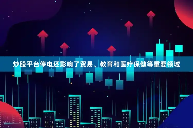 炒股平台停电还影响了贸易、教育和医疗保健等重要领域