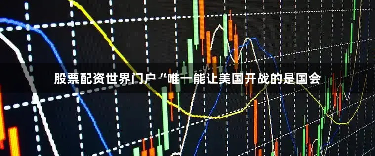 股票配资世界门户“唯一能让美国开战的是国会