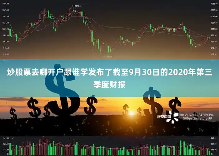 炒股票去哪开户跟谁学发布了截至9月30日的2020年第三季度财报