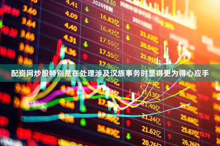 配资网炒股特别是在处理涉及汉族事务时显得更为得心应手