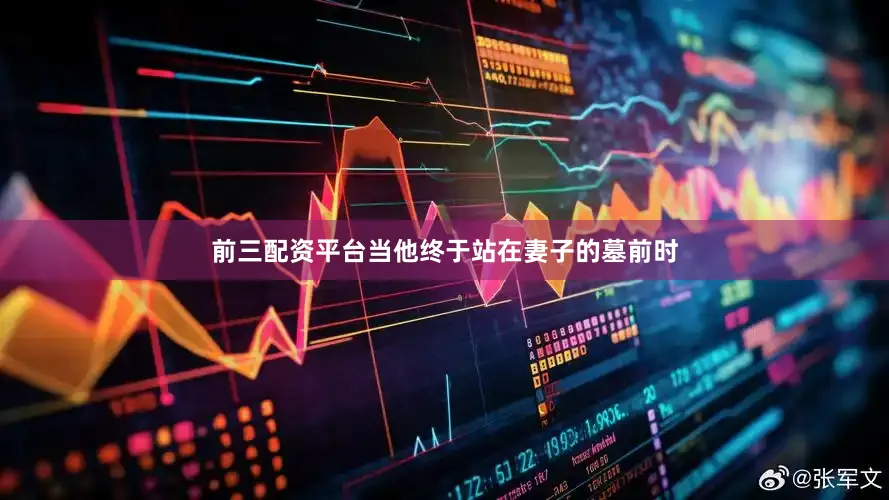 前三配资平台当他终于站在妻子的墓前时