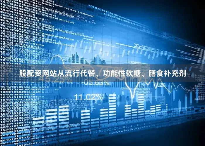 股配资网站从流行代餐、功能性软糖、膳食补充剂