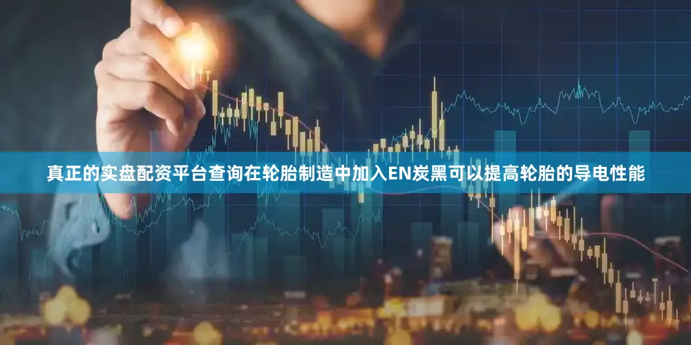 真正的实盘配资平台查询在轮胎制造中加入EN炭黑可以提高轮胎的导电性能