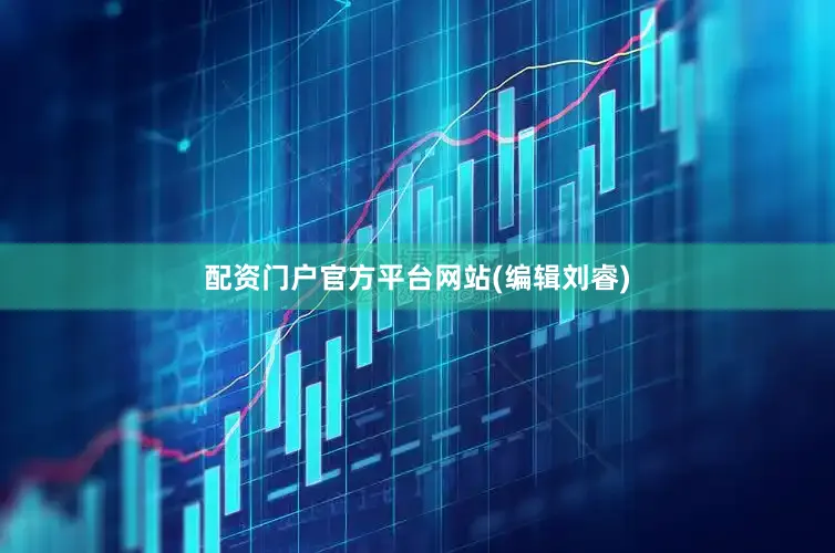 配资门户官方平台网站(编辑刘睿)