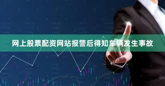 网上股票配资网站报警后得知车辆发生事故