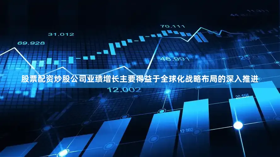 股票配资炒股公司业绩增长主要得益于全球化战略布局的深入推进