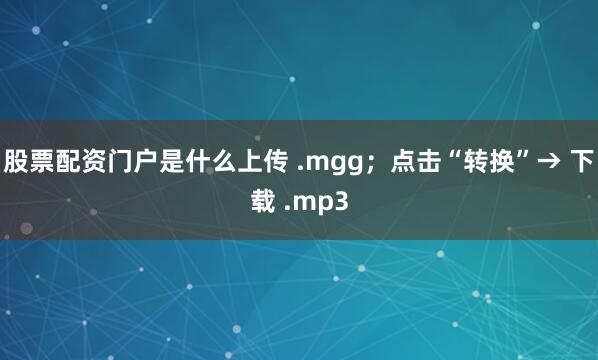 股票配资门户是什么上传 .mgg；点击“转换”→ 下载 .mp3