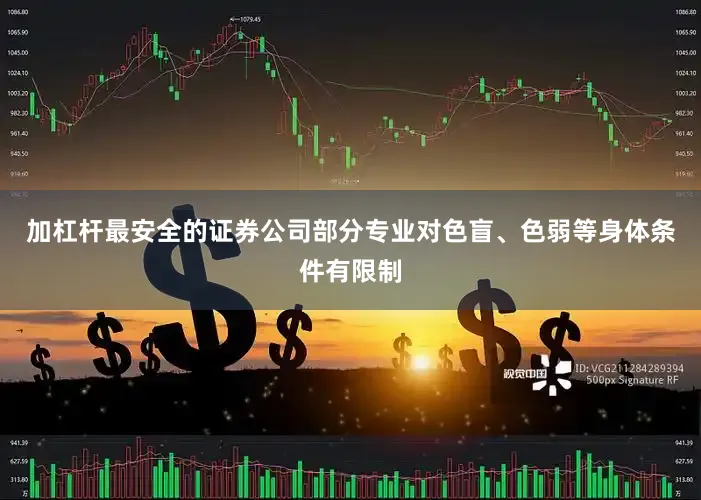 加杠杆最安全的证券公司部分专业对色盲、色弱等身体条件有限制