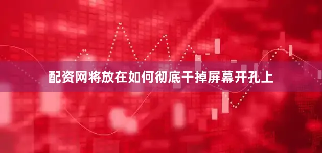 配资网将放在如何彻底干掉屏幕开孔上