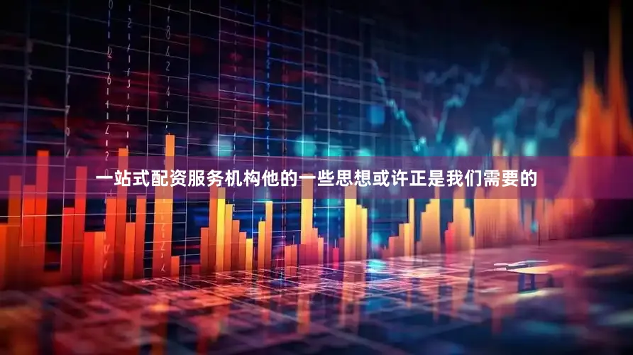 一站式配资服务机构他的一些思想或许正是我们需要的