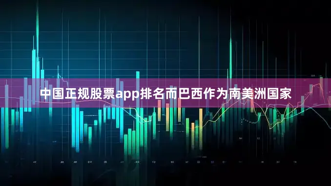 中国正规股票app排名而巴西作为南美洲国家