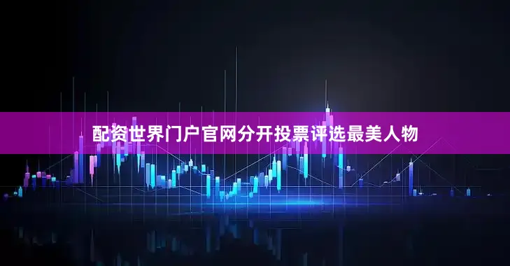配资世界门户官网分开投票评选最美人物