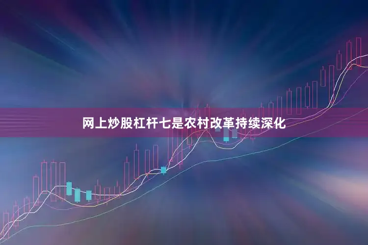 网上炒股杠杆七是农村改革持续深化