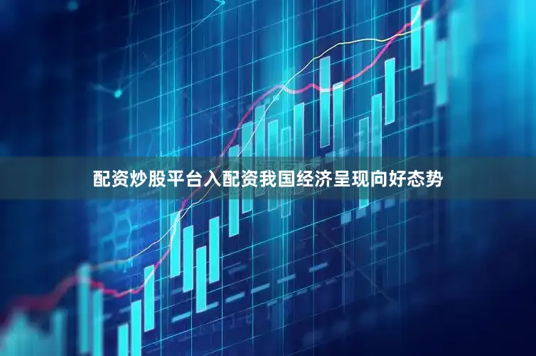 配资炒股平台入配资我国经济呈现向好态势