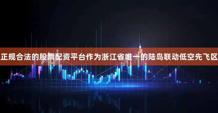 正规合法的股票配资平台　　作为浙江省唯一的陆岛联动低空先飞区