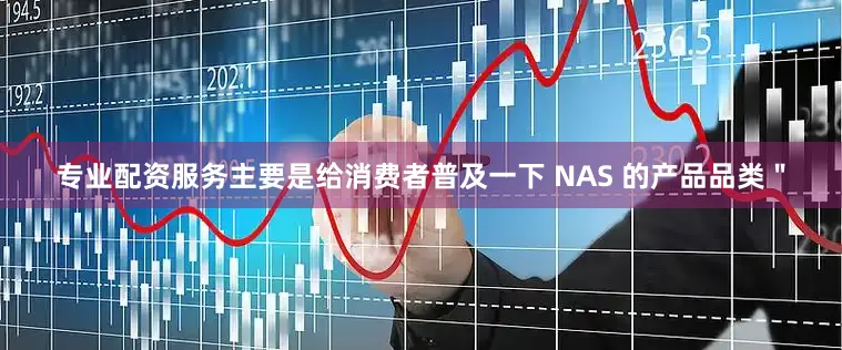 专业配资服务主要是给消费者普及一下 NAS 的产品品类＂