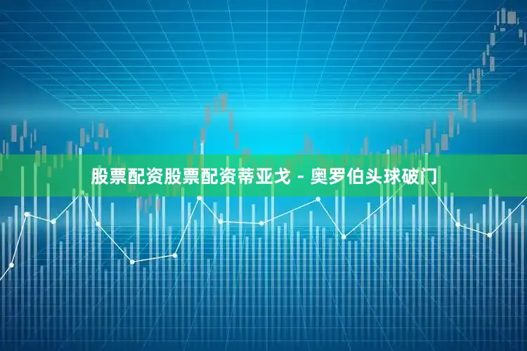股票配资股票配资蒂亚戈 - 奥罗伯头球破门