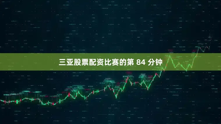 三亚股票配资比赛的第 84 分钟