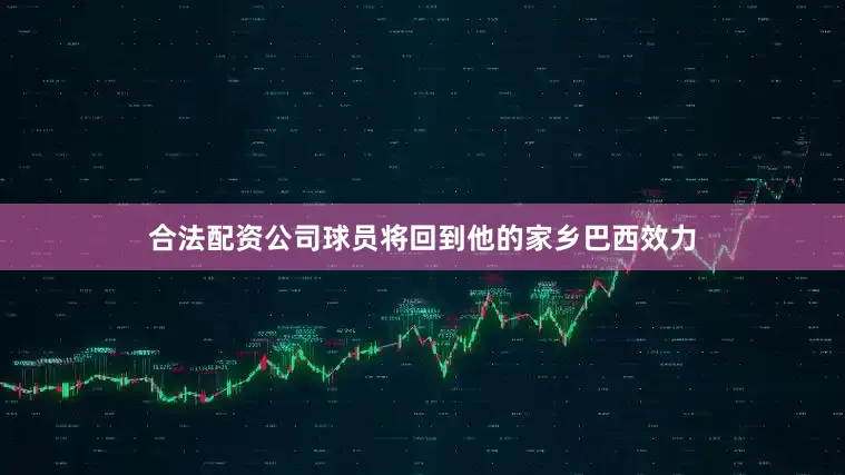 合法配资公司球员将回到他的家乡巴西效力