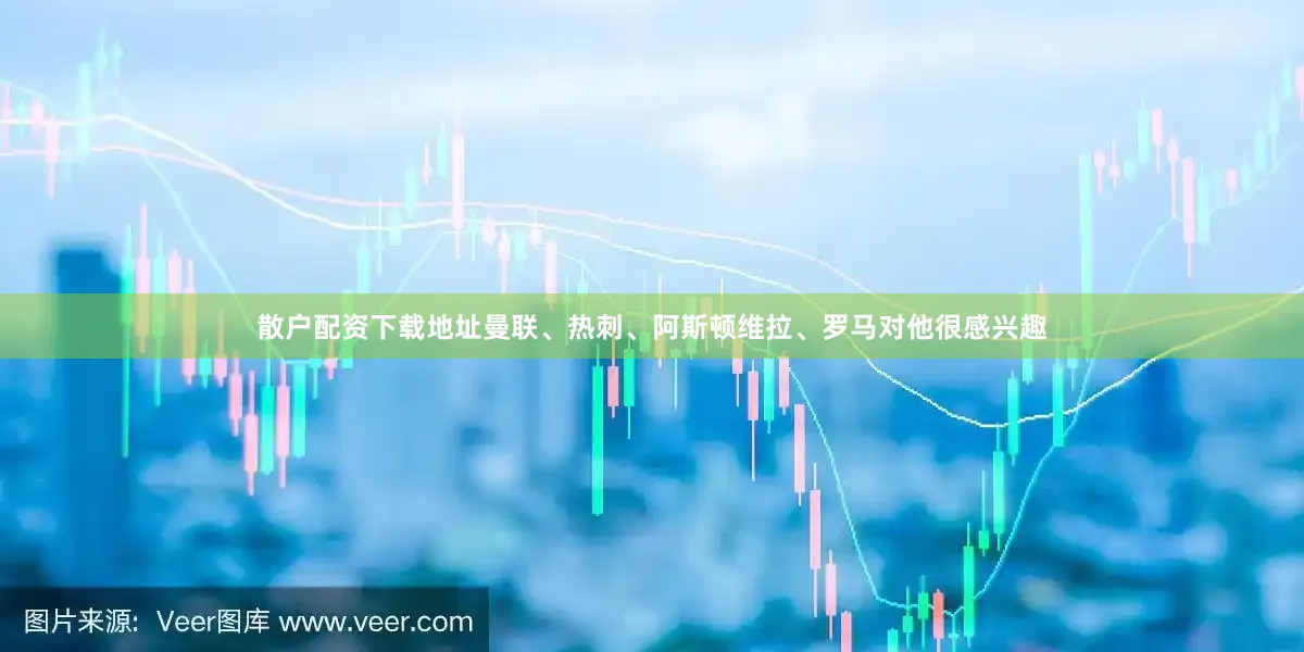 散户配资下载地址曼联、热刺、阿斯顿维拉、罗马对他很感兴趣