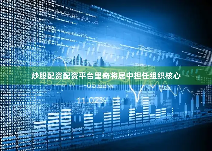 炒股配资配资平台里奇将居中担任组织核心