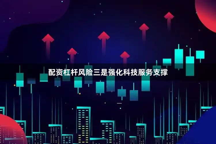 配资杠杆风险　　三是强化科技服务支撑