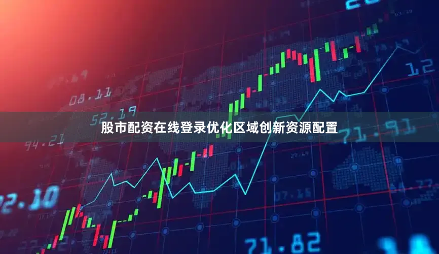 股市配资在线登录优化区域创新资源配置