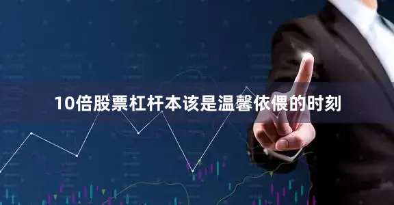 10倍股票杠杆本该是温馨依偎的时刻