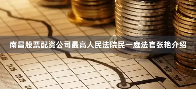 南昌股票配资公司最高人民法院民一庭法官张艳介绍