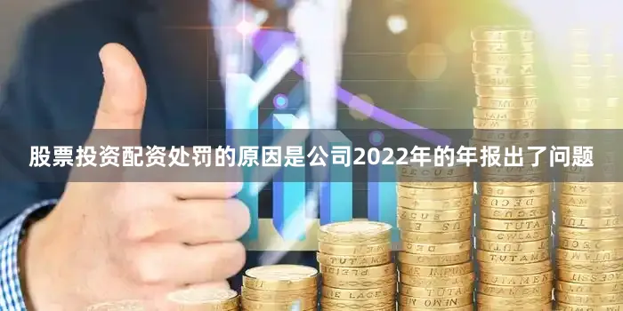 股票投资配资处罚的原因是公司2022年的年报出了问题