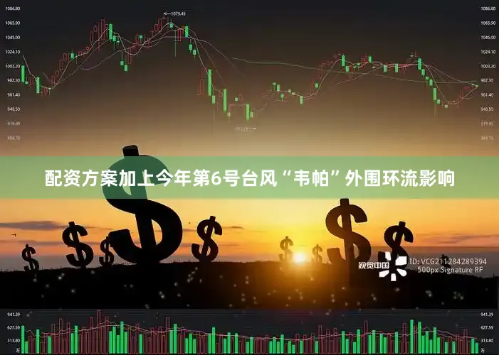 配资方案加上今年第6号台风“韦帕”外围环流影响
