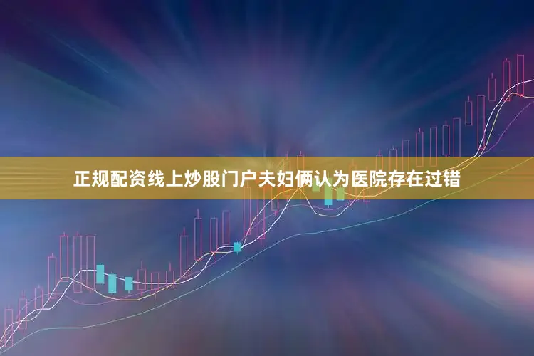 正规配资线上炒股门户夫妇俩认为医院存在过错