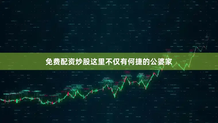免费配资炒股这里不仅有何捷的公婆家