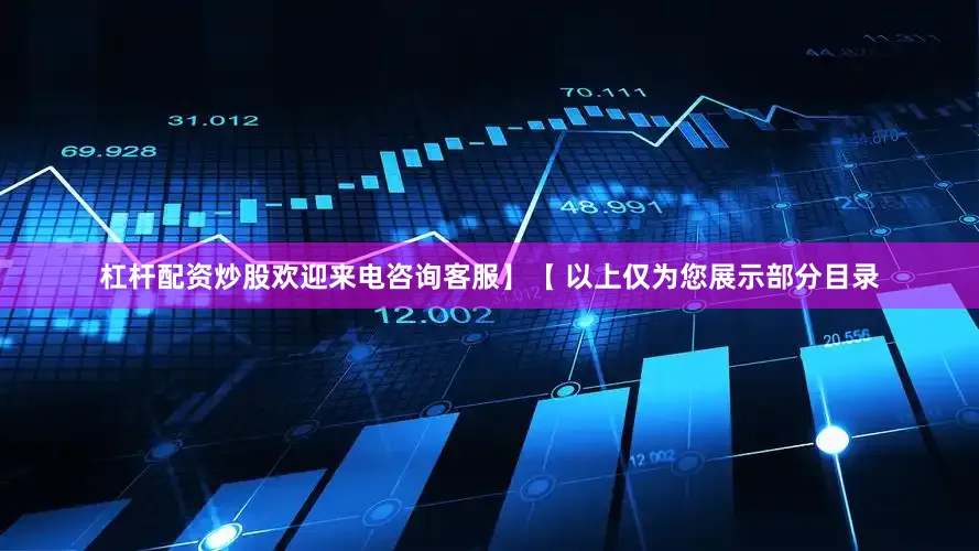 杠杆配资炒股欢迎来电咨询客服】【 以上仅为您展示部分目录