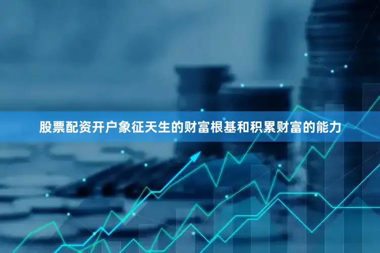 股票配资开户象征天生的财富根基和积累财富的能力