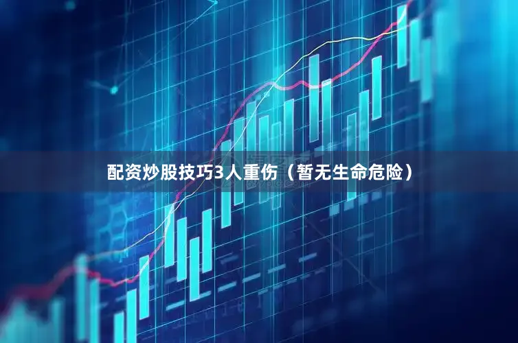 配资炒股技巧3人重伤（暂无生命危险）
