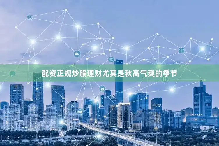配资正规炒股理财尤其是秋高气爽的季节
