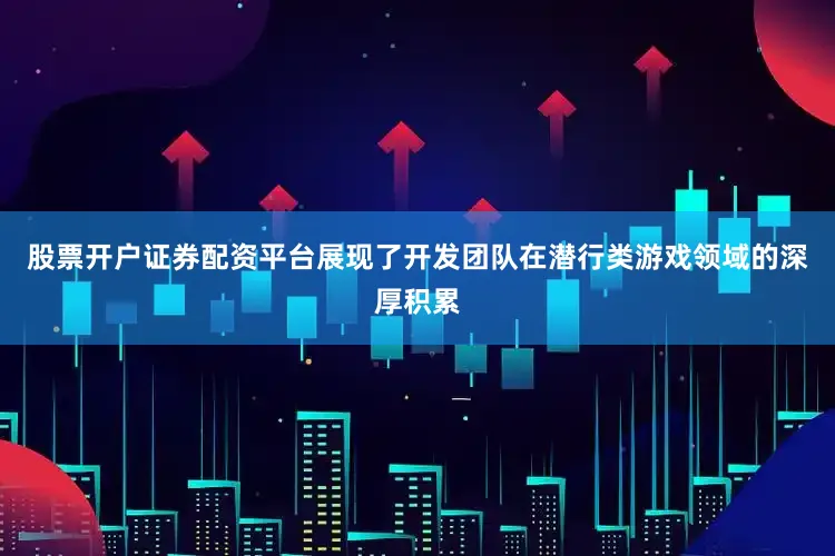 股票开户证券配资平台展现了开发团队在潜行类游戏领域的深厚积累