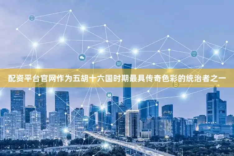 配资平台官网作为五胡十六国时期最具传奇色彩的统治者之一