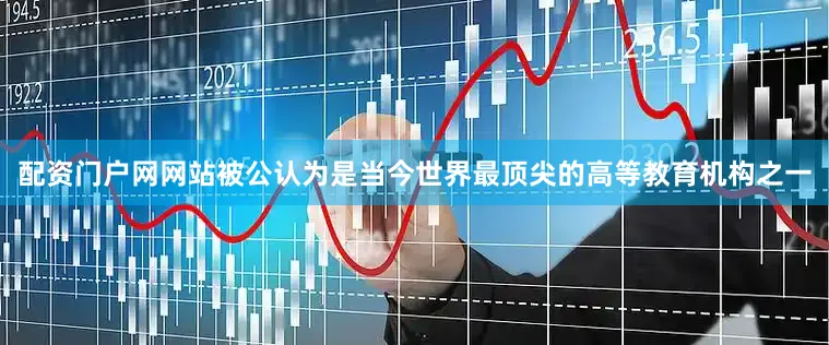 配资门户网网站被公认为是当今世界最顶尖的高等教育机构之一