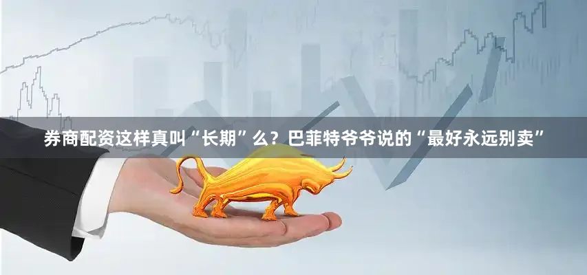 券商配资这样真叫“长期”么？巴菲特爷爷说的“最好永远别卖”