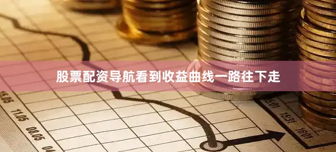 股票配资导航看到收益曲线一路往下走