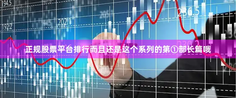 正规股票平台排行而且还是这个系列的第①部长篇哦