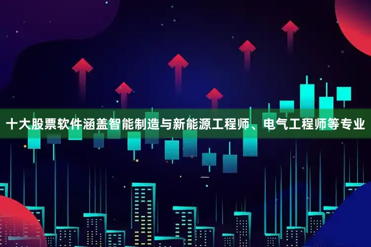 十大股票软件涵盖智能制造与新能源工程师、电气工程师等专业