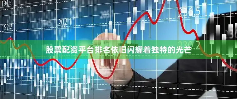 股票配资平台排名依旧闪耀着独特的光芒