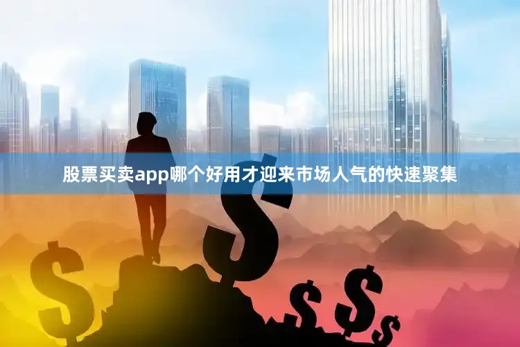 股票买卖app哪个好用才迎来市场人气的快速聚集